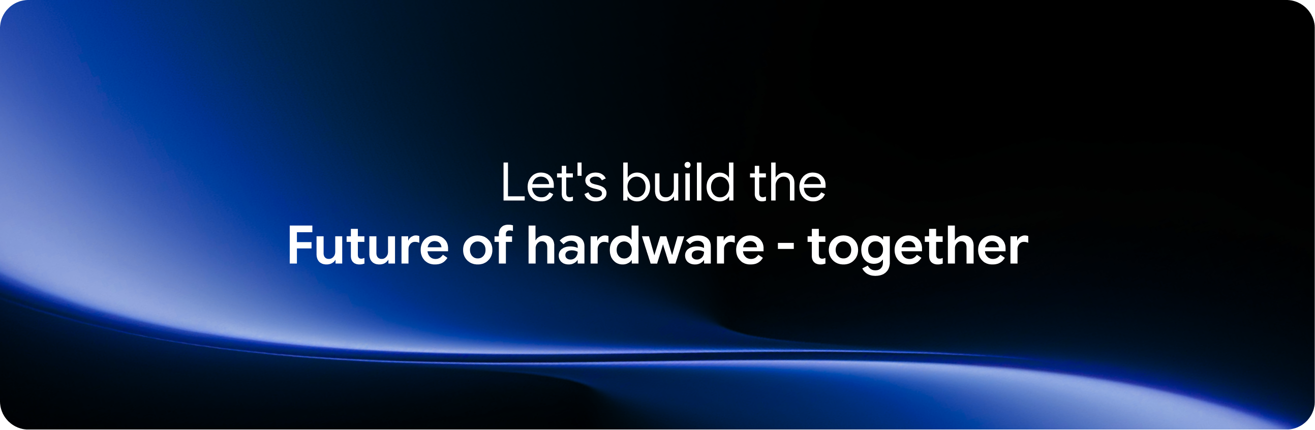 Let's build the future of hardware - together
